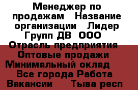 Менеджер по продажам › Название организации ­ Лидер Групп ДВ, ООО › Отрасль предприятия ­ Оптовые продажи › Минимальный оклад ­ 1 - Все города Работа » Вакансии   . Тыва респ.